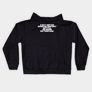 I may not go down in history but i'll go down on your dad Kids Hoodie